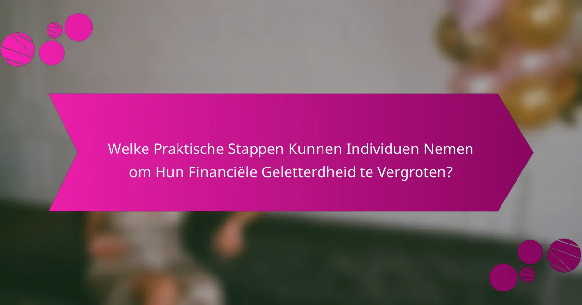 Welke Praktische Stappen Kunnen Individuen Nemen om Hun Financiële Geletterdheid te Vergroten?