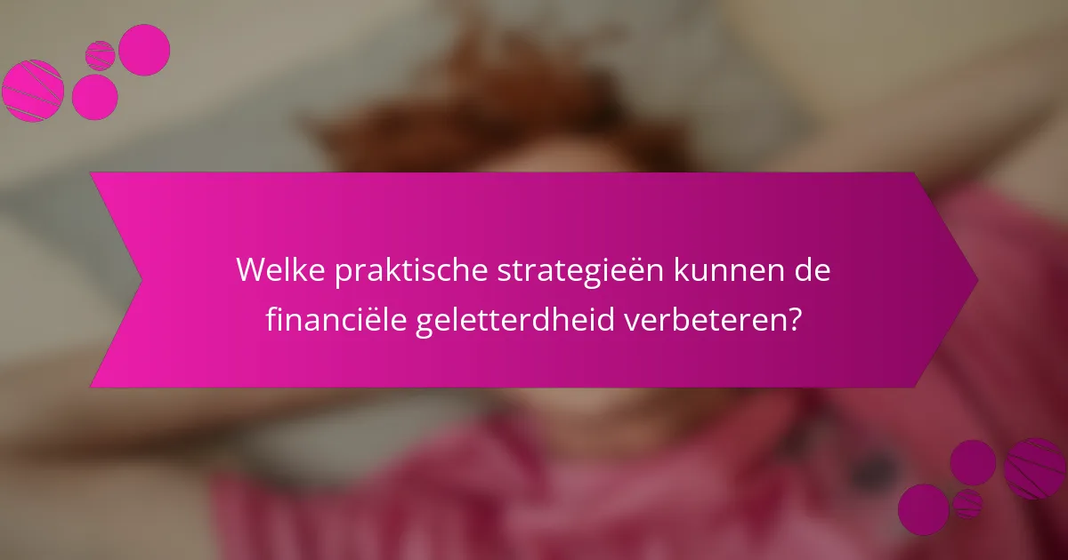 Welke praktische strategieën kunnen de financiële geletterdheid verbeteren?