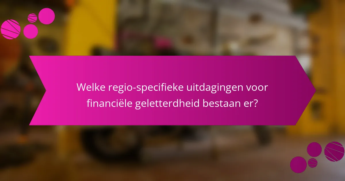 Welke regio-specifieke uitdagingen voor financiële geletterdheid bestaan er?