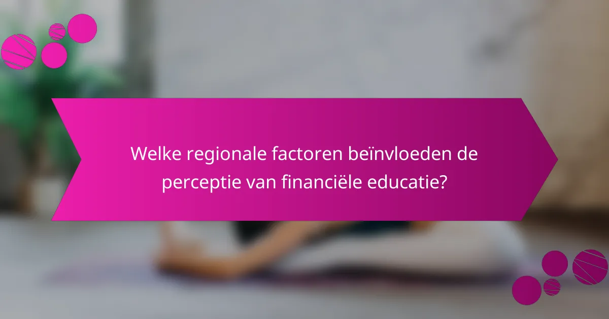 Welke regionale factoren beïnvloeden de perceptie van financiële educatie?