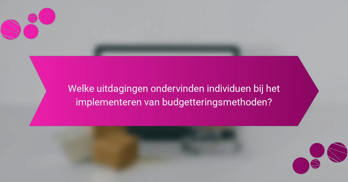 Welke uitdagingen ondervinden individuen bij het implementeren van budgetteringsmethoden?