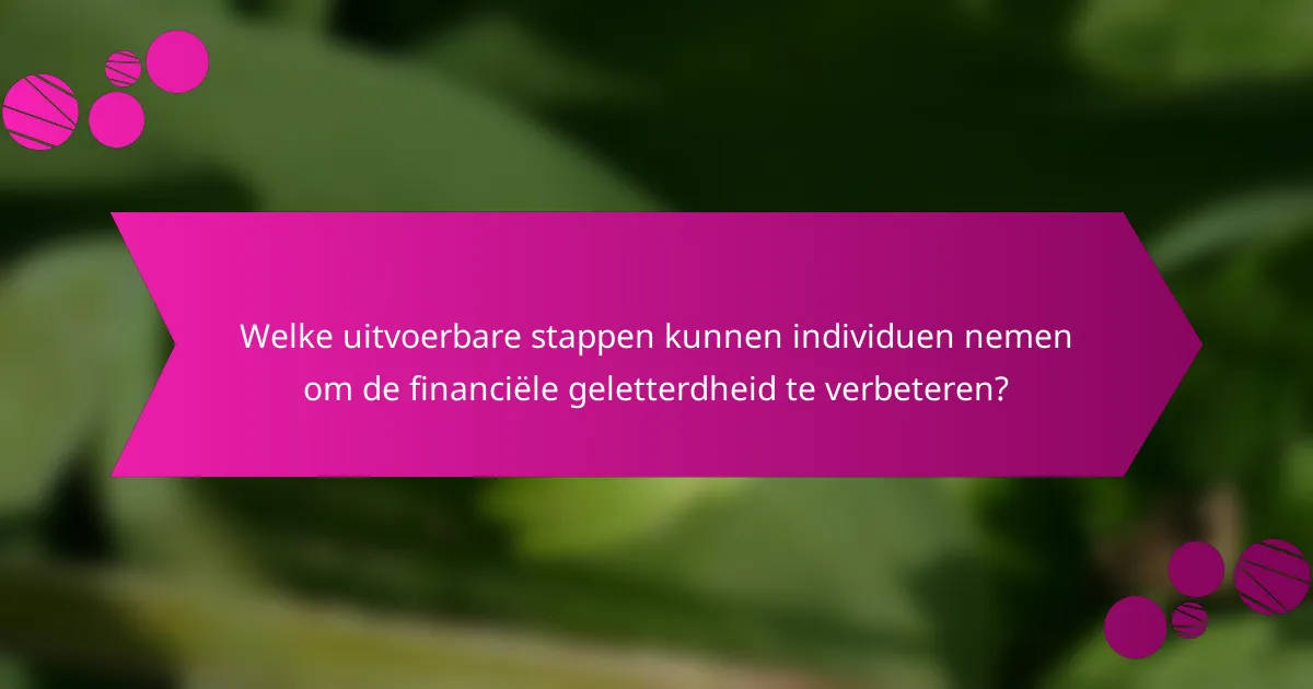 Welke uitvoerbare stappen kunnen individuen nemen om de financiële geletterdheid te verbeteren?