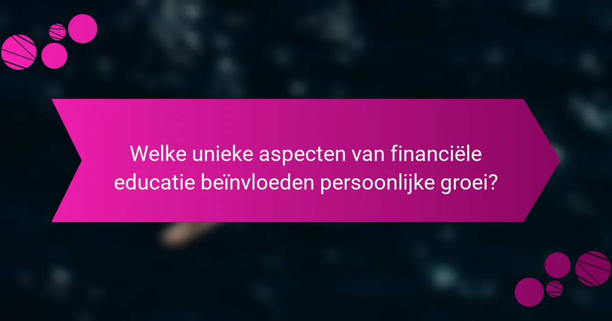 Welke unieke aspecten van financiële educatie beïnvloeden persoonlijke groei?