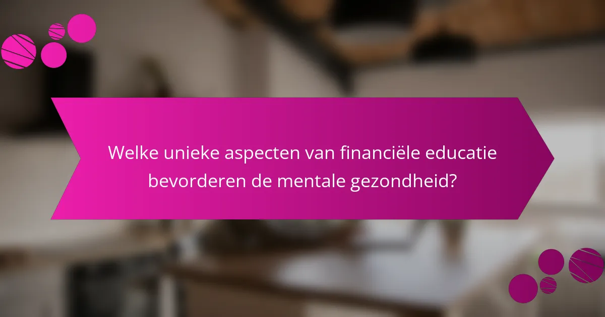 Welke unieke aspecten van financiële educatie bevorderen de mentale gezondheid?