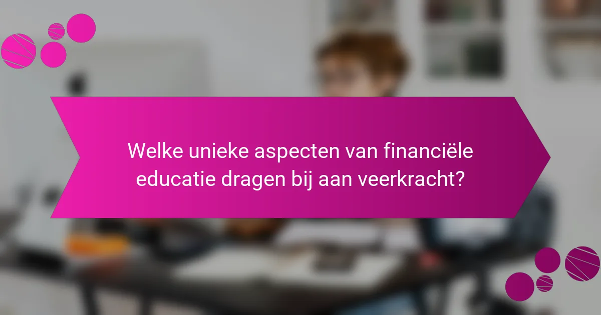 Welke unieke aspecten van financiële educatie dragen bij aan veerkracht?