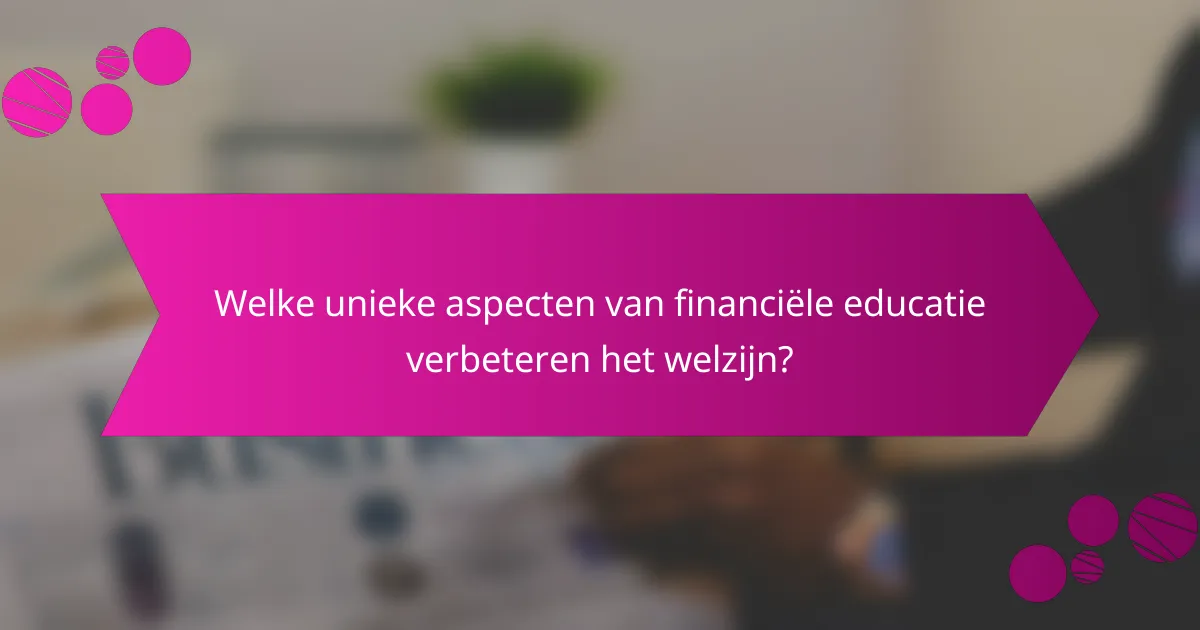 Welke Unieke Aspecten van Financiële Educatie Verbeteren het Welzijn?