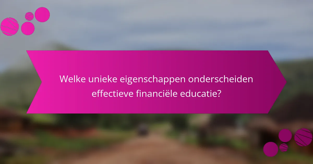 Welke unieke eigenschappen onderscheiden effectieve financiële educatie?