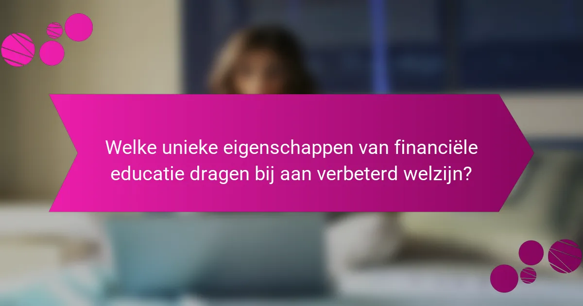 Welke unieke eigenschappen van financiële educatie dragen bij aan verbeterd welzijn?