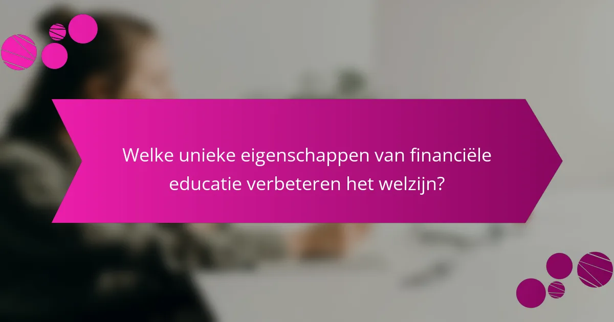 Welke unieke eigenschappen van financiële educatie verbeteren het welzijn?