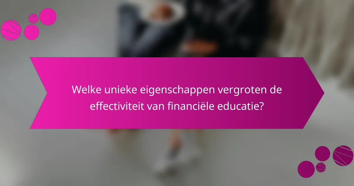 Welke unieke eigenschappen vergroten de effectiviteit van financiële educatie?