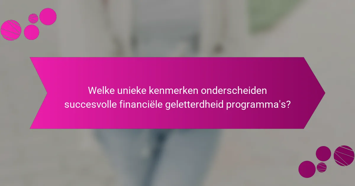 Welke unieke kenmerken onderscheiden succesvolle financiële geletterdheid programma's?