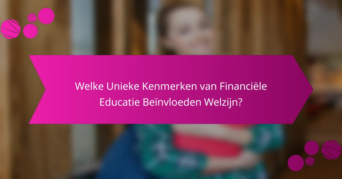 Welke Unieke Kenmerken van Financiële Educatie Beïnvloeden Welzijn?