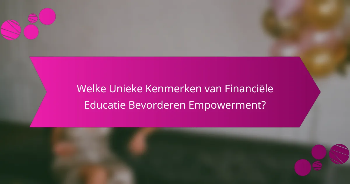 Welke Unieke Kenmerken van Financiële Educatie Bevorderen Empowerment?