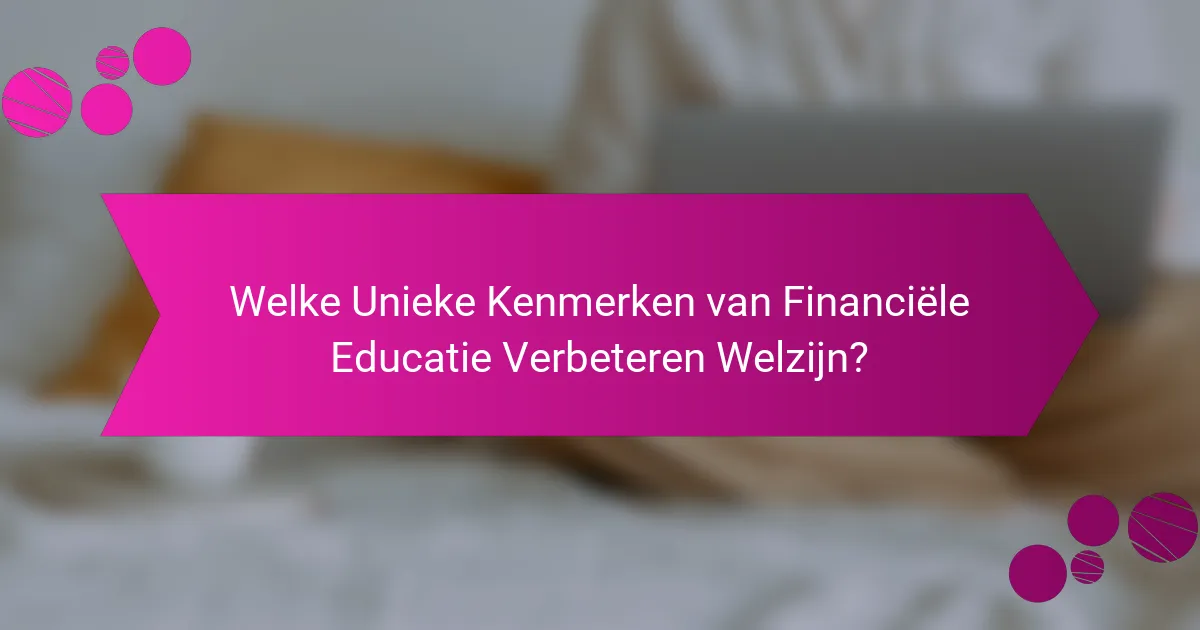 Welke Unieke Kenmerken van Financiële Educatie Verbeteren Welzijn?