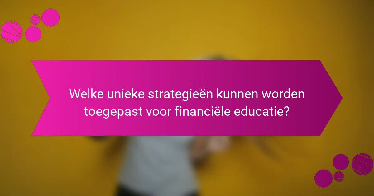 Welke unieke strategieën kunnen worden toegepast voor financiële educatie?