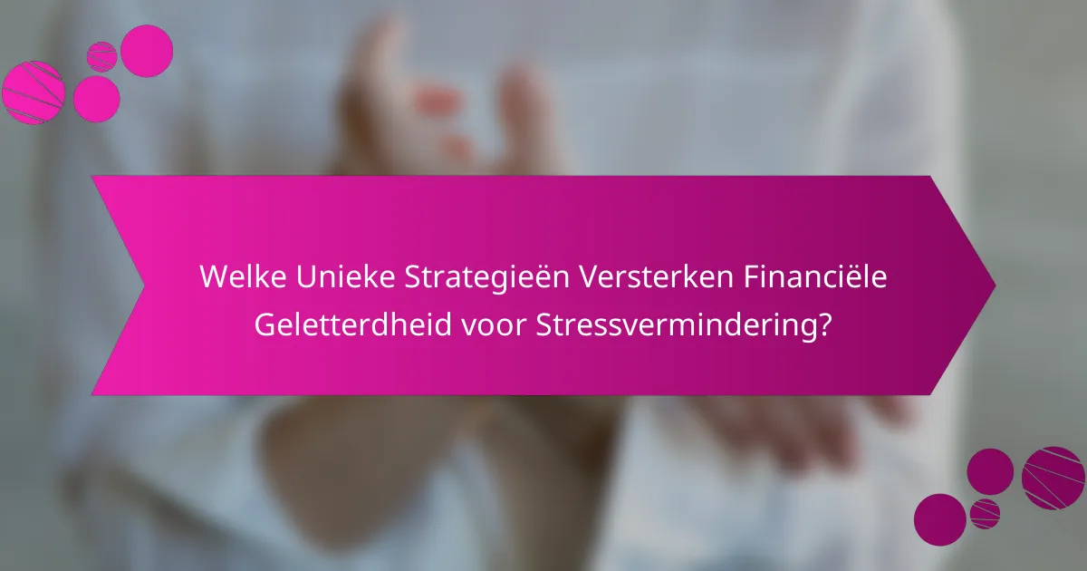 Welke Unieke Strategieën Versterken Financiële Geletterdheid voor Stressvermindering?