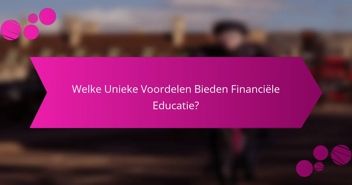 Welke Unieke Voordelen Bieden Financiële Educatie?