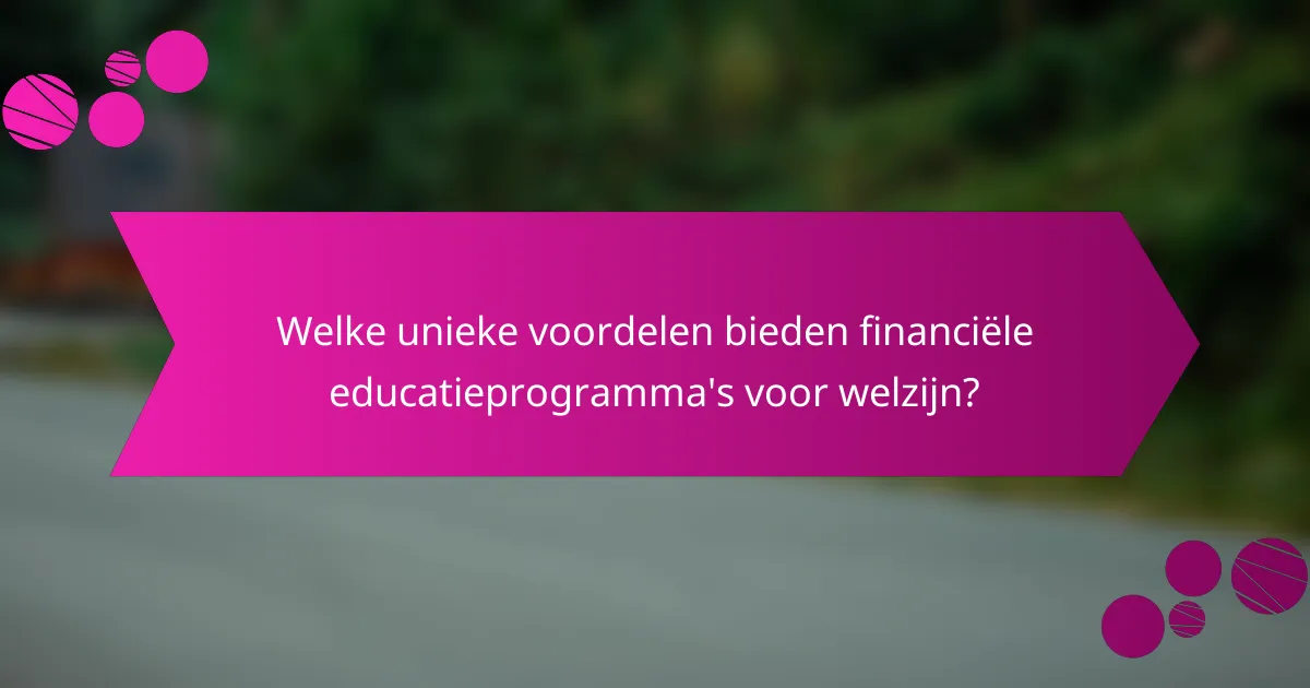 Welke unieke voordelen bieden financiële educatieprogramma's voor welzijn?