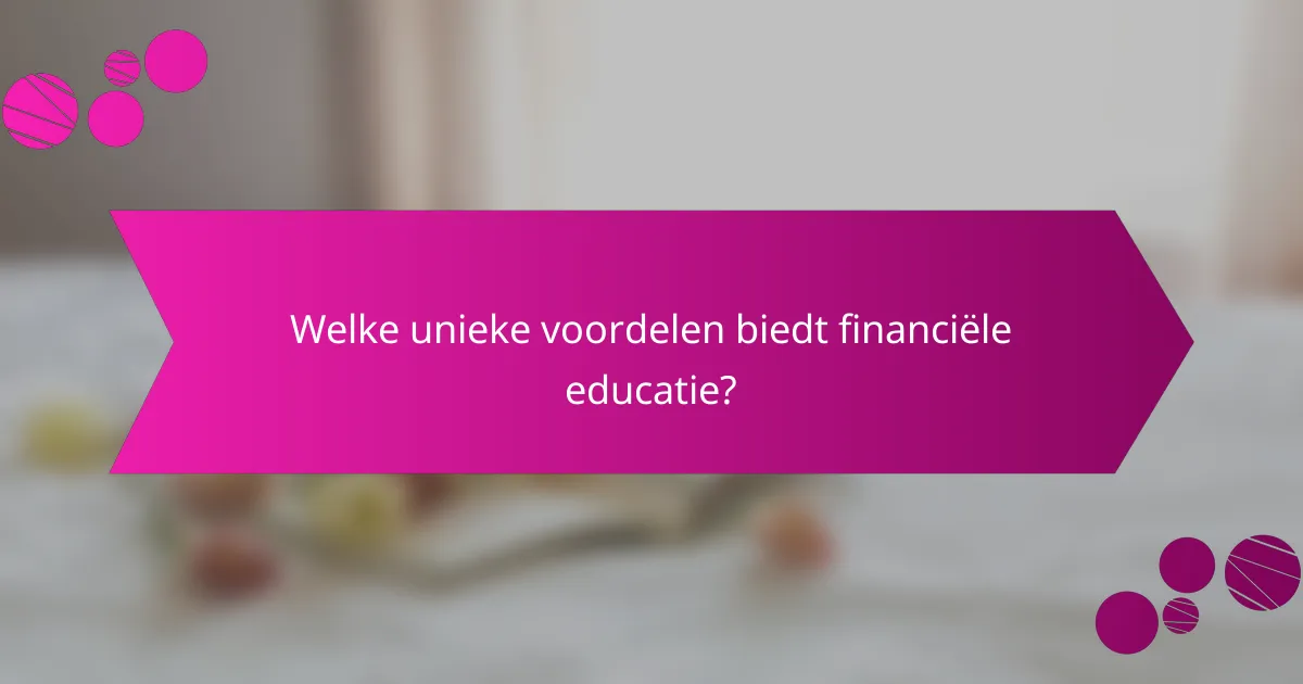 Welke unieke voordelen biedt financiële educatie?