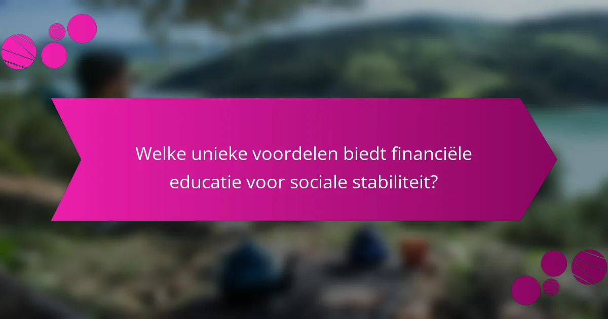 Welke unieke voordelen biedt financiële educatie voor sociale stabiliteit?