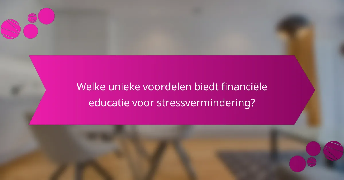 Welke unieke voordelen biedt financiële educatie voor stressvermindering?