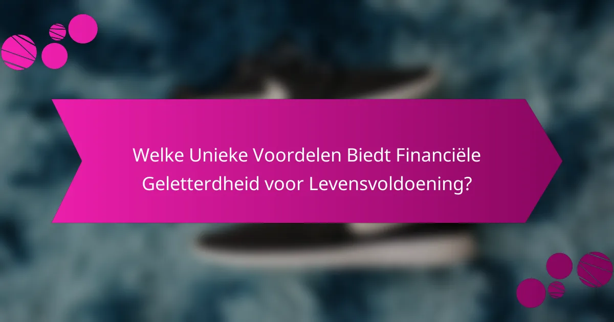 Welke Unieke Voordelen Biedt Financiële Geletterdheid voor Levensvoldoening?