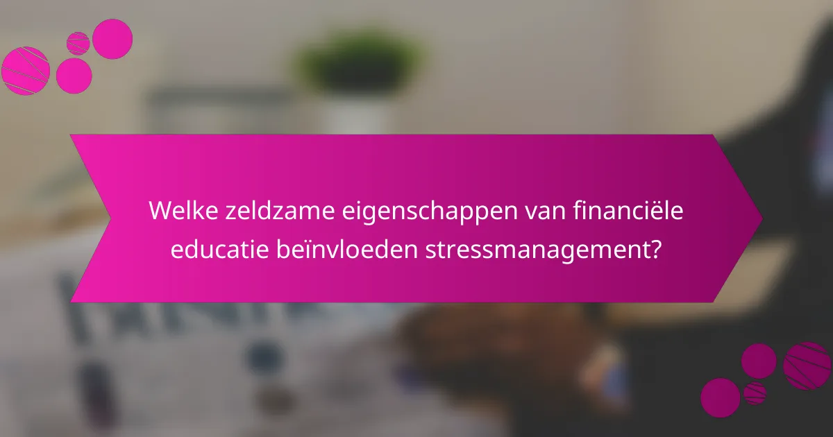Welke zeldzame eigenschappen van financiële educatie beïnvloeden stressmanagement?