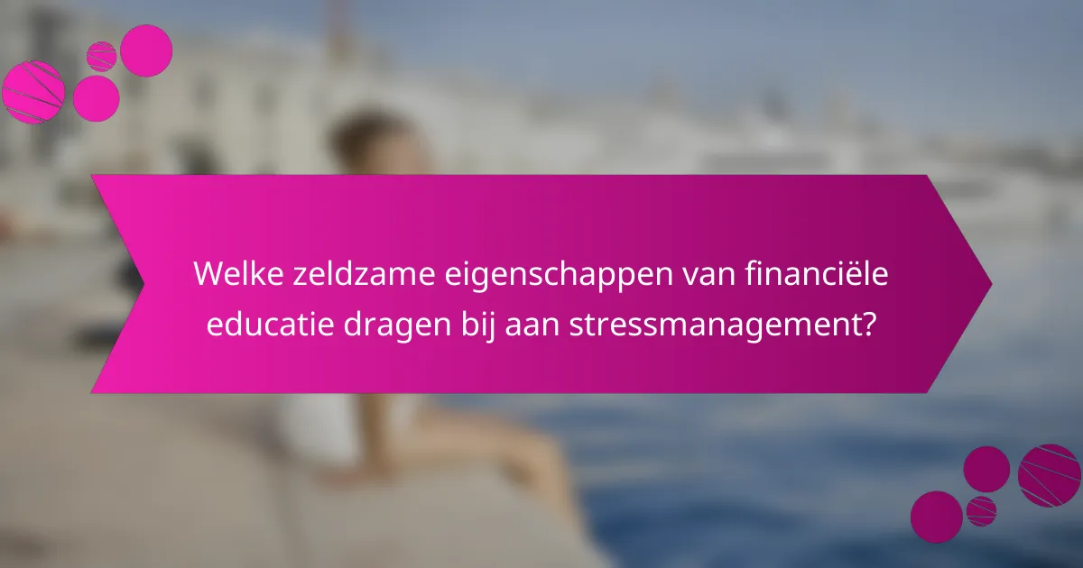 Welke zeldzame eigenschappen van financiële educatie dragen bij aan stressmanagement?