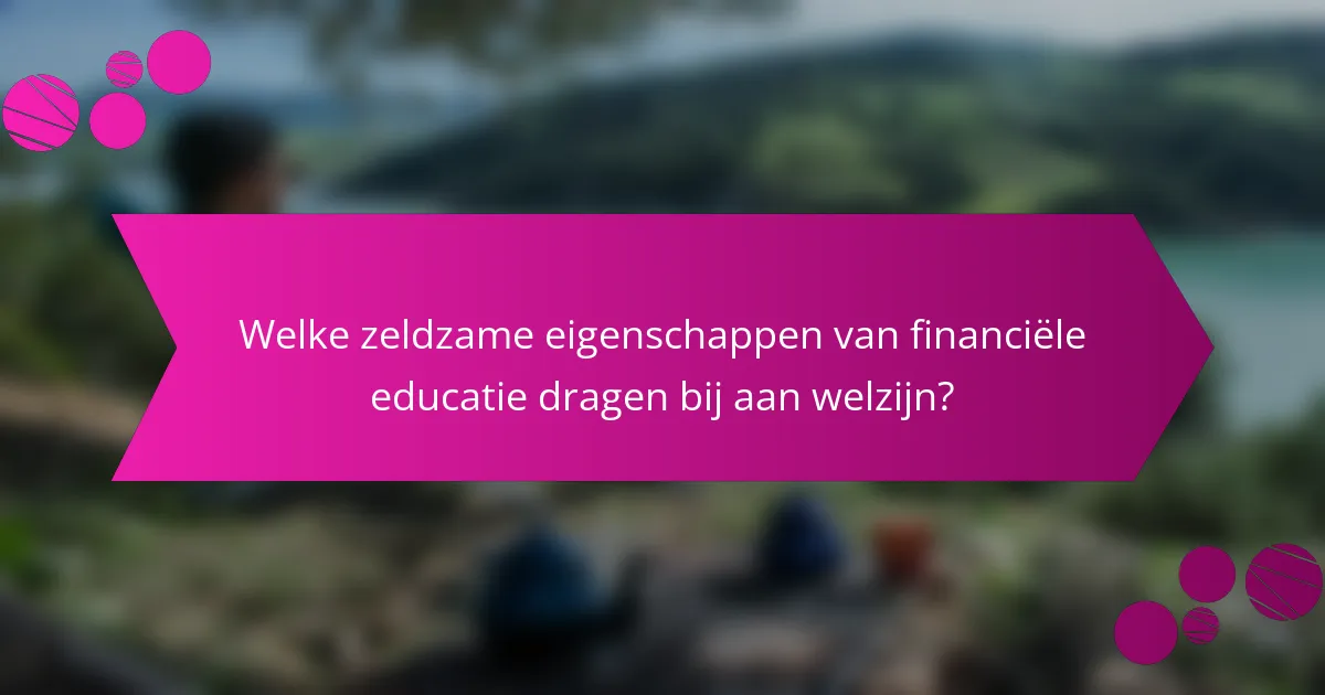Welke zeldzame eigenschappen van financiële educatie dragen bij aan welzijn?