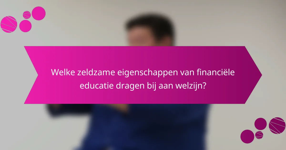 Welke zeldzame eigenschappen van financiële educatie dragen bij aan welzijn?