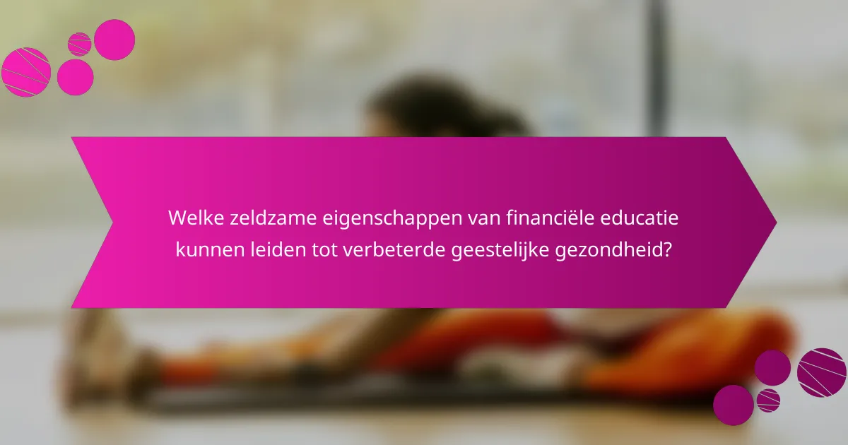 Welke zeldzame eigenschappen van financiële educatie kunnen leiden tot verbeterde geestelijke gezondheid?