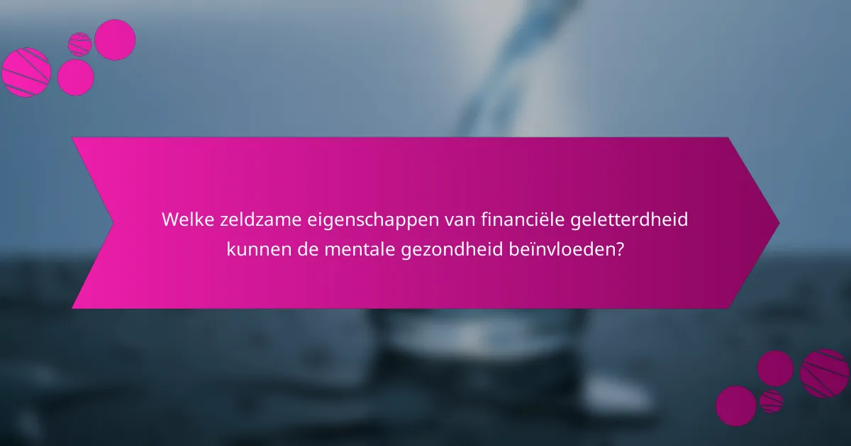 Welke zeldzame eigenschappen van financiële geletterdheid kunnen de mentale gezondheid beïnvloeden?
