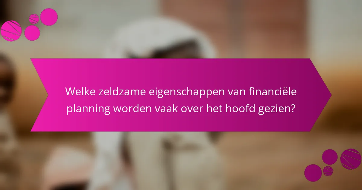 Welke zeldzame eigenschappen van financiële planning worden vaak over het hoofd gezien?