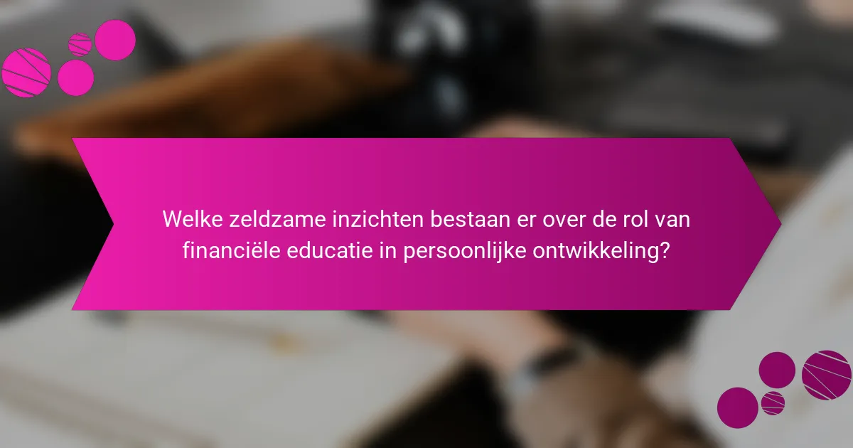 Welke zeldzame inzichten bestaan er over de rol van financiële educatie in persoonlijke ontwikkeling?