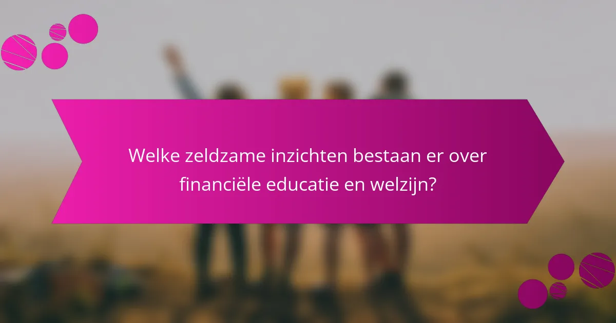 Welke zeldzame inzichten bestaan er over financiële educatie en welzijn?