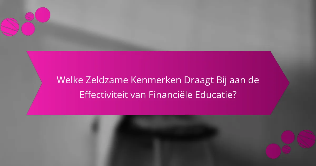 Welke Zeldzame Kenmerken Draagt Bij aan de Effectiviteit van Financiële Educatie?
