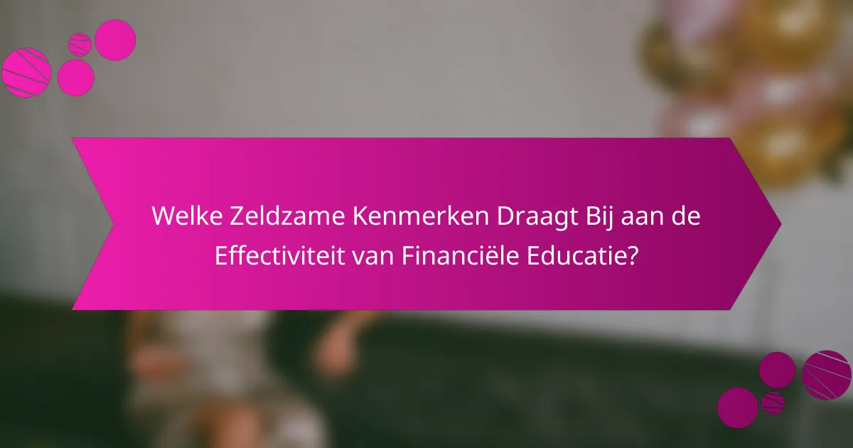 Welke Zeldzame Kenmerken Draagt Bij aan de Effectiviteit van Financiële Educatie?