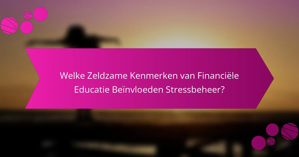 Welke Zeldzame Kenmerken van Financiële Educatie Beïnvloeden Stressbeheer?