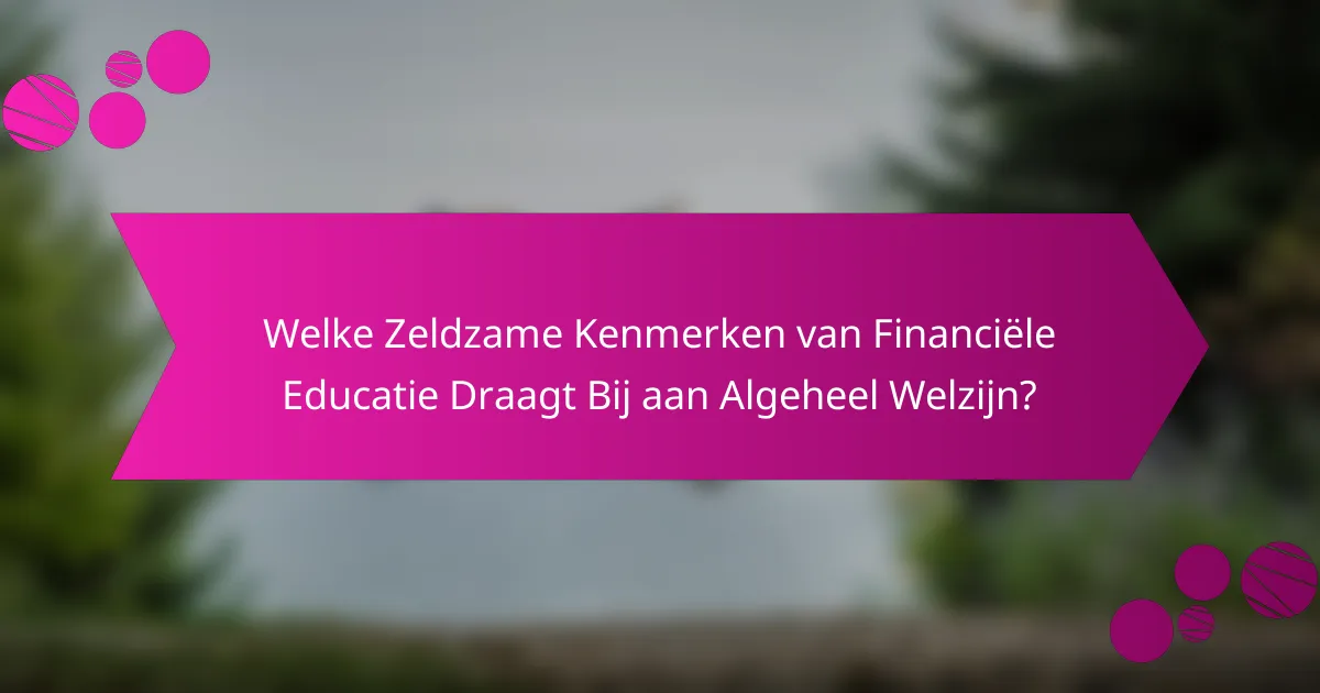 Welke Zeldzame Kenmerken van Financiële Educatie Draagt Bij aan Algeheel Welzijn?