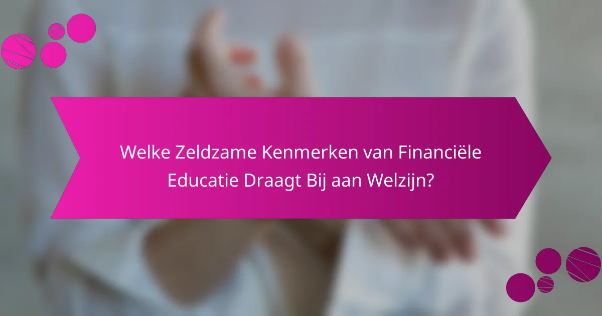 Welke Zeldzame Kenmerken van Financiële Educatie Draagt Bij aan Welzijn?
