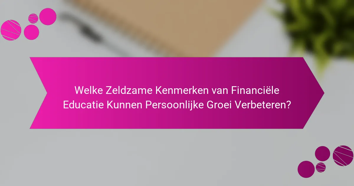 Welke Zeldzame Kenmerken van Financiële Educatie Kunnen Persoonlijke Groei Verbeteren?