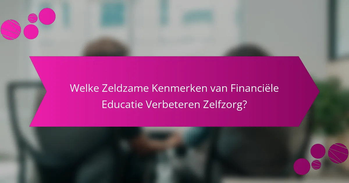 Welke Zeldzame Kenmerken van Financiële Educatie Verbeteren Zelfzorg?