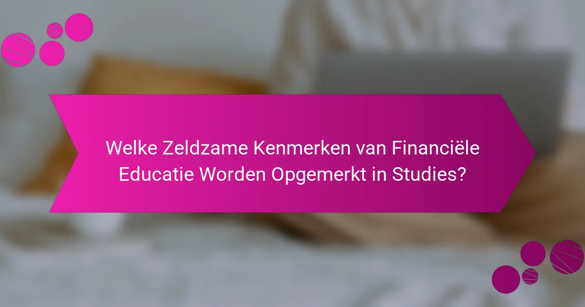 Welke Zeldzame Kenmerken van Financiële Educatie Worden Opgemerkt in Studies?