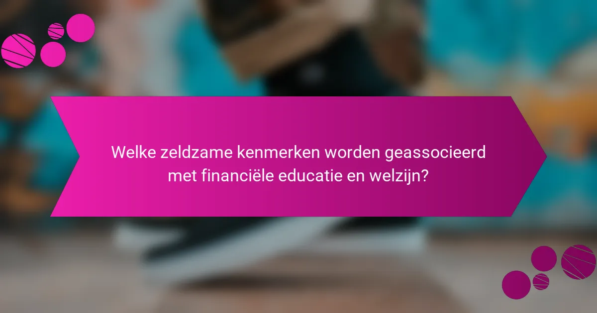 Welke zeldzame kenmerken worden geassocieerd met financiële educatie en welzijn?