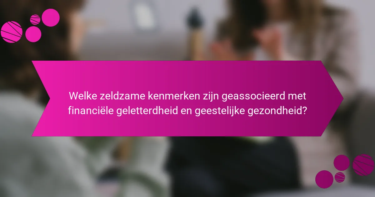 Welke zeldzame kenmerken zijn geassocieerd met financiële geletterdheid en geestelijke gezondheid?