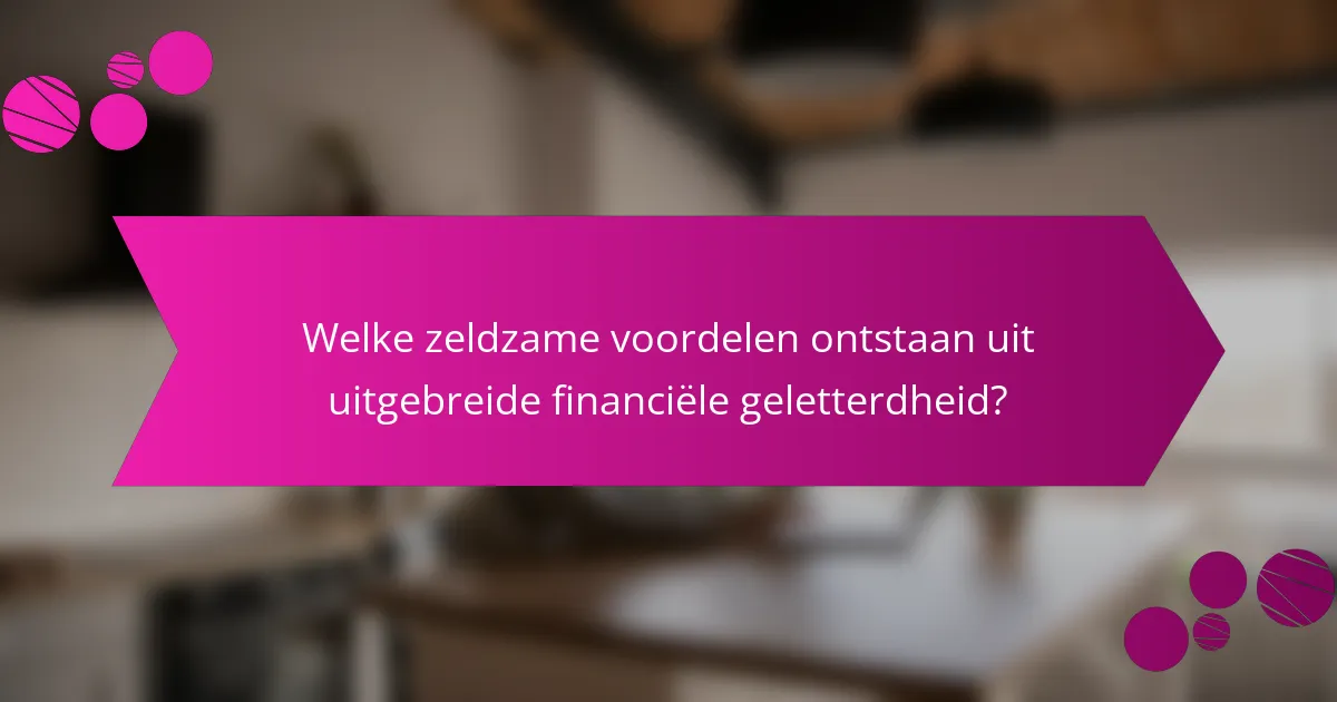 Welke zeldzame voordelen ontstaan uit uitgebreide financiële geletterdheid?