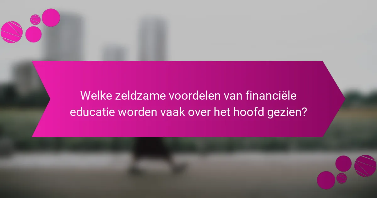 Welke zeldzame voordelen van financiële educatie worden vaak over het hoofd gezien?