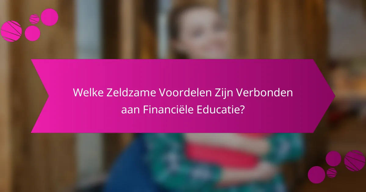 Welke Zeldzame Voordelen Zijn Verbonden aan Financiële Educatie?