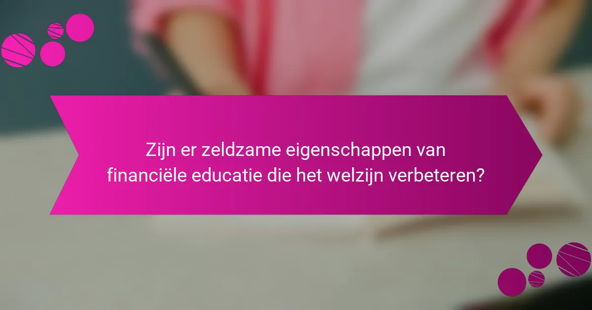Zijn er zeldzame eigenschappen van financiële educatie die het welzijn verbeteren?