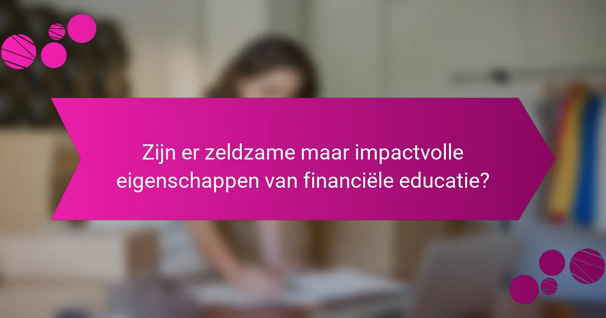 Zijn er zeldzame maar impactvolle eigenschappen van financiële educatie?